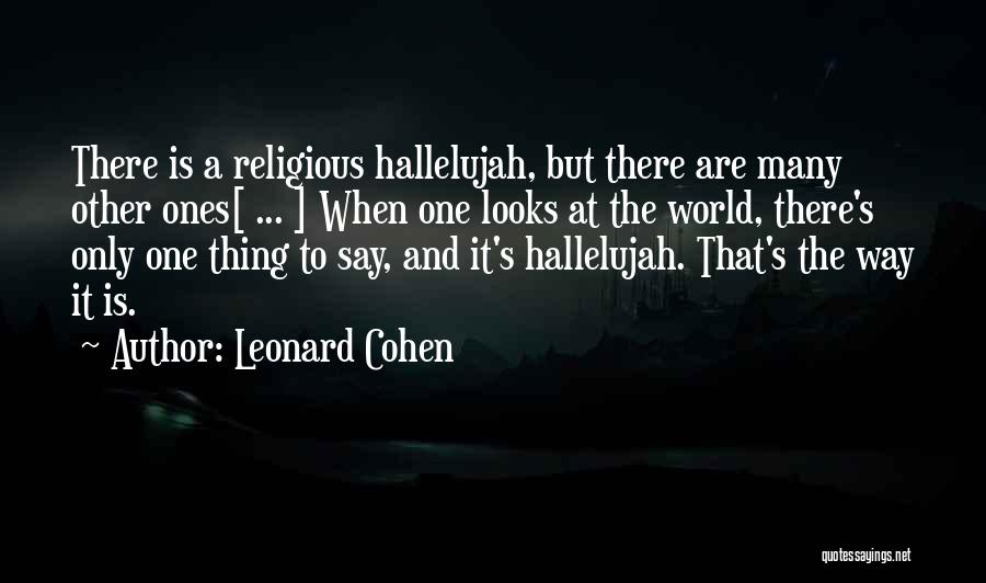 Leonard Cohen Quotes: There Is A Religious Hallelujah, But There Are Many Other Ones[ ... ] When One Looks At The World, There's