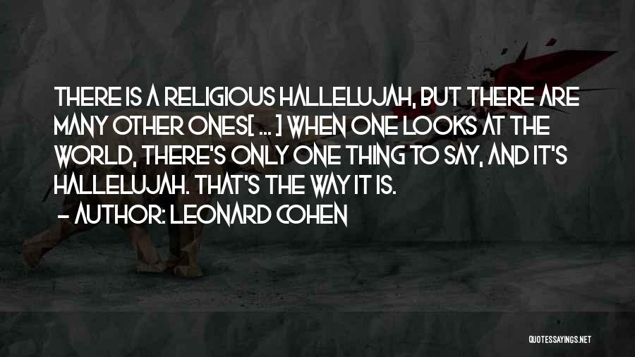 Leonard Cohen Quotes: There Is A Religious Hallelujah, But There Are Many Other Ones[ ... ] When One Looks At The World, There's