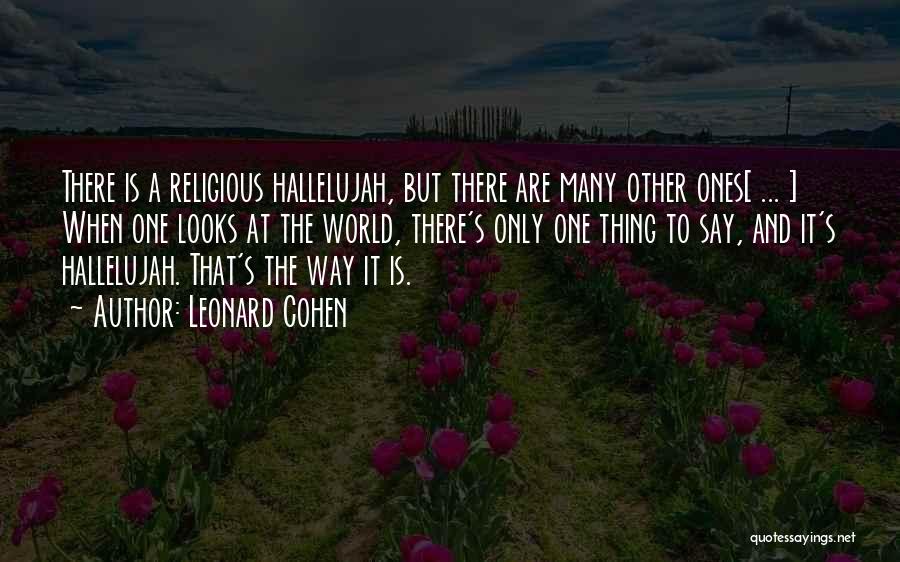 Leonard Cohen Quotes: There Is A Religious Hallelujah, But There Are Many Other Ones[ ... ] When One Looks At The World, There's