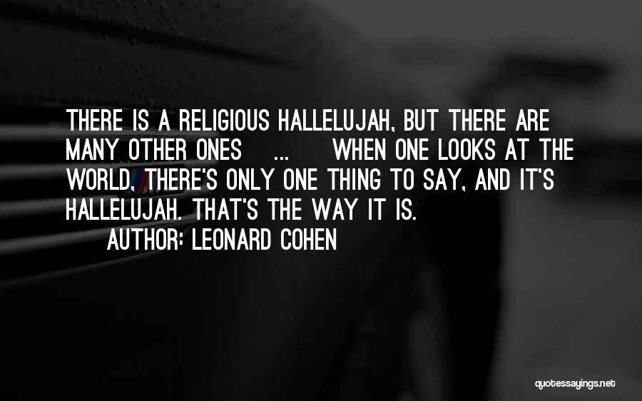 Leonard Cohen Quotes: There Is A Religious Hallelujah, But There Are Many Other Ones[ ... ] When One Looks At The World, There's