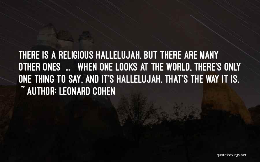 Leonard Cohen Quotes: There Is A Religious Hallelujah, But There Are Many Other Ones[ ... ] When One Looks At The World, There's