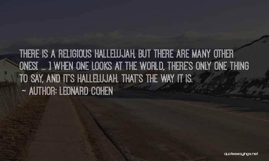 Leonard Cohen Quotes: There Is A Religious Hallelujah, But There Are Many Other Ones[ ... ] When One Looks At The World, There's