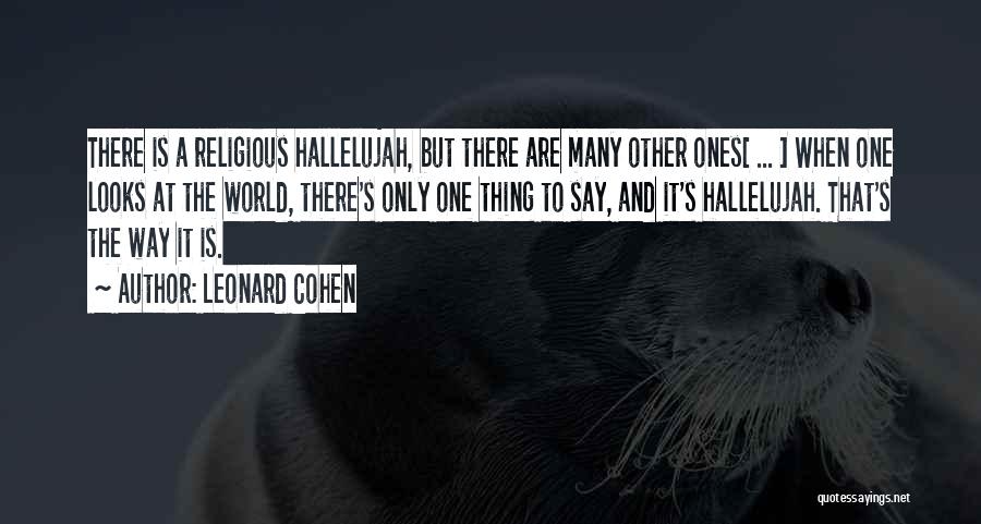 Leonard Cohen Quotes: There Is A Religious Hallelujah, But There Are Many Other Ones[ ... ] When One Looks At The World, There's