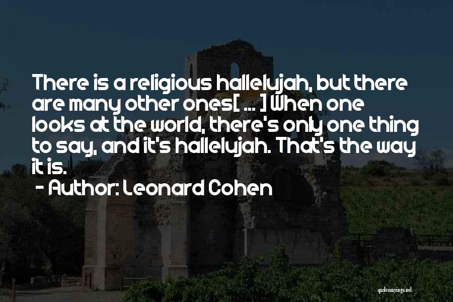 Leonard Cohen Quotes: There Is A Religious Hallelujah, But There Are Many Other Ones[ ... ] When One Looks At The World, There's