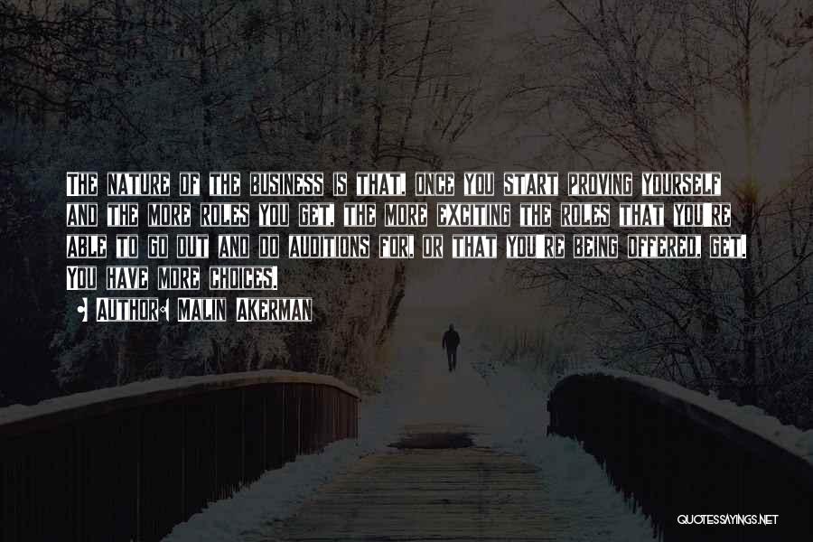 Malin Akerman Quotes: The Nature Of The Business Is That, Once You Start Proving Yourself And The More Roles You Get, The More