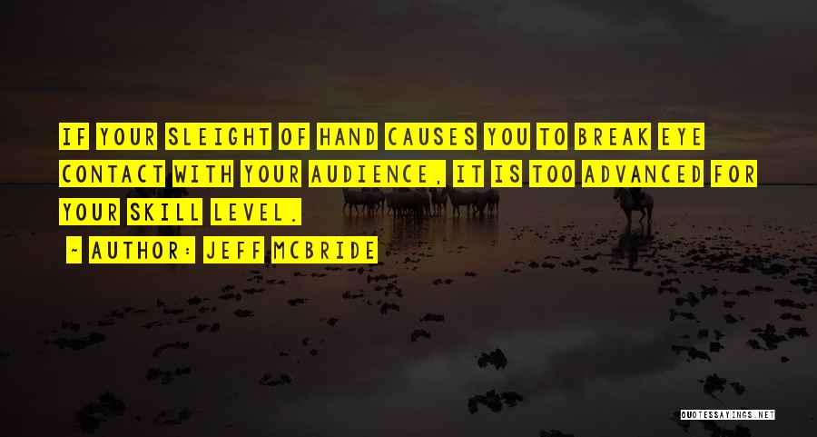 Jeff McBride Quotes: If Your Sleight Of Hand Causes You To Break Eye Contact With Your Audience, It Is Too Advanced For Your