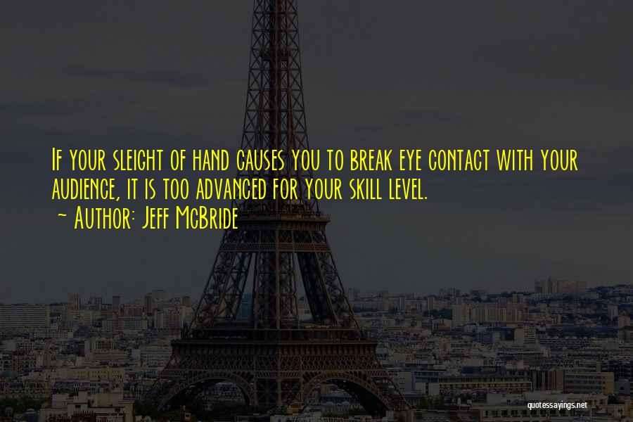 Jeff McBride Quotes: If Your Sleight Of Hand Causes You To Break Eye Contact With Your Audience, It Is Too Advanced For Your