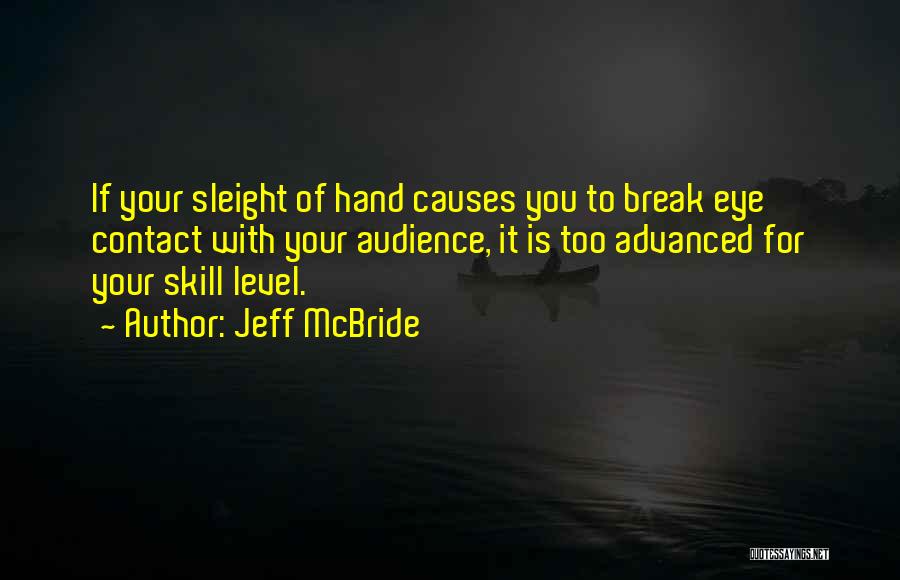 Jeff McBride Quotes: If Your Sleight Of Hand Causes You To Break Eye Contact With Your Audience, It Is Too Advanced For Your