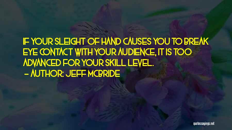 Jeff McBride Quotes: If Your Sleight Of Hand Causes You To Break Eye Contact With Your Audience, It Is Too Advanced For Your