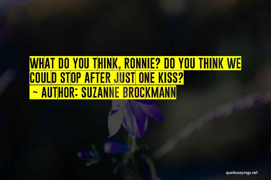 Suzanne Brockmann Quotes: What Do You Think, Ronnie? Do You Think We Could Stop After Just One Kiss?