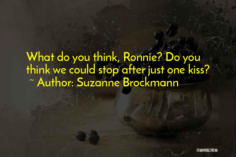 Suzanne Brockmann Quotes: What Do You Think, Ronnie? Do You Think We Could Stop After Just One Kiss?