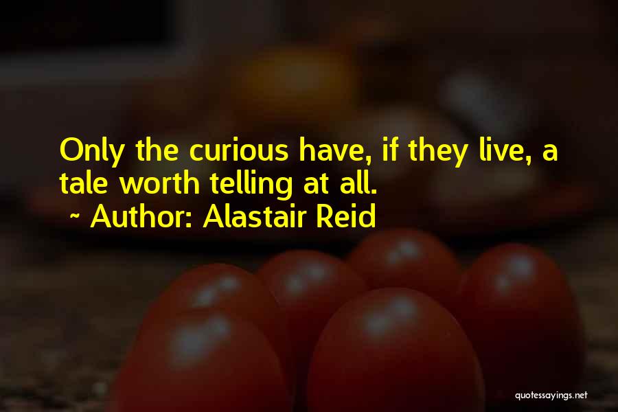 Alastair Reid Quotes: Only The Curious Have, If They Live, A Tale Worth Telling At All.