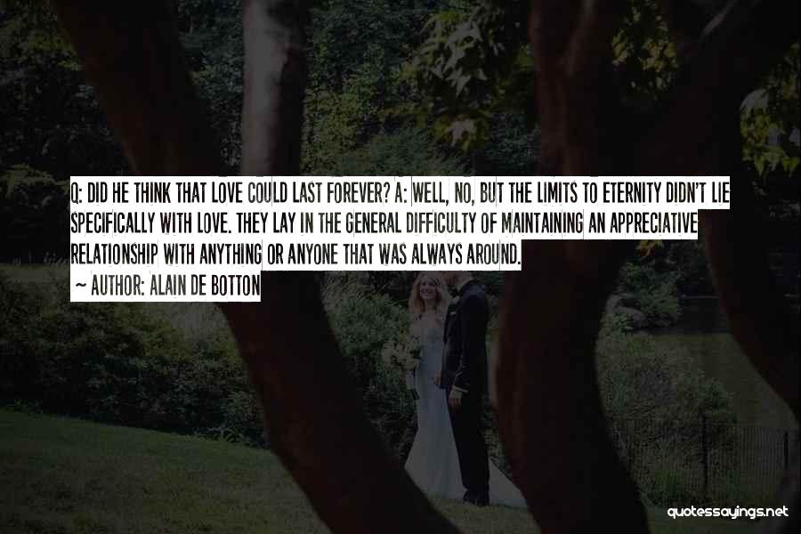 Alain De Botton Quotes: Q: Did He Think That Love Could Last Forever? A: Well, No, But The Limits To Eternity Didn't Lie Specifically