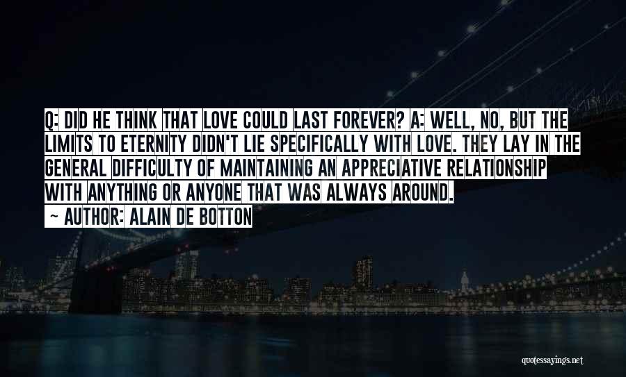 Alain De Botton Quotes: Q: Did He Think That Love Could Last Forever? A: Well, No, But The Limits To Eternity Didn't Lie Specifically