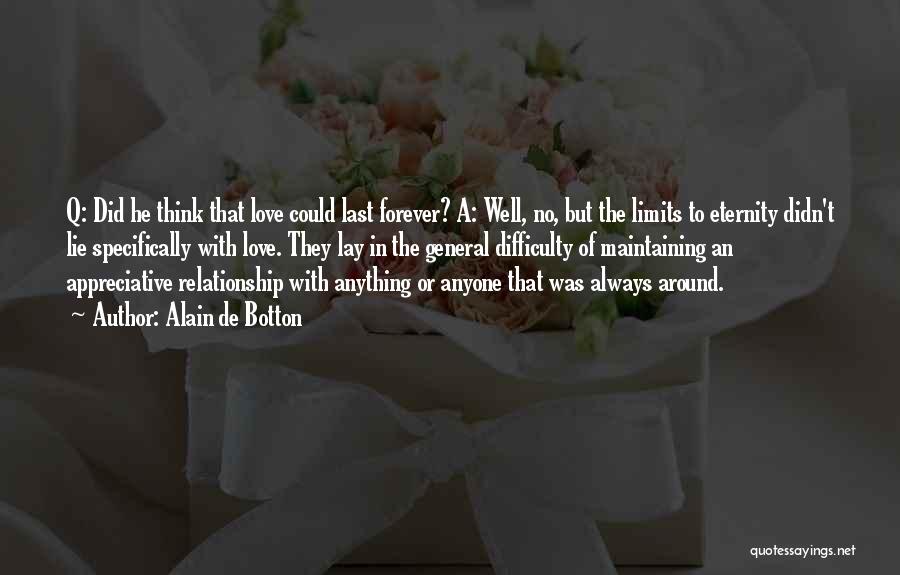 Alain De Botton Quotes: Q: Did He Think That Love Could Last Forever? A: Well, No, But The Limits To Eternity Didn't Lie Specifically