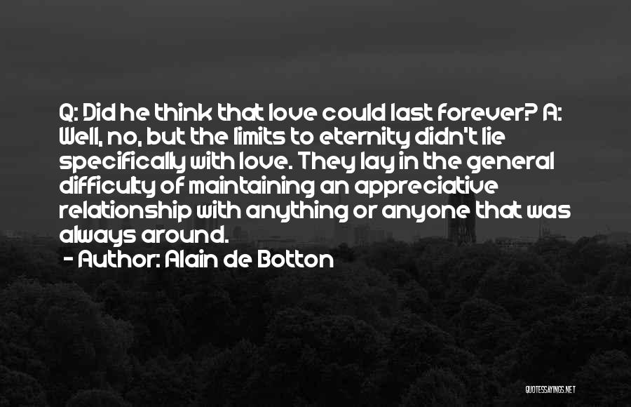 Alain De Botton Quotes: Q: Did He Think That Love Could Last Forever? A: Well, No, But The Limits To Eternity Didn't Lie Specifically