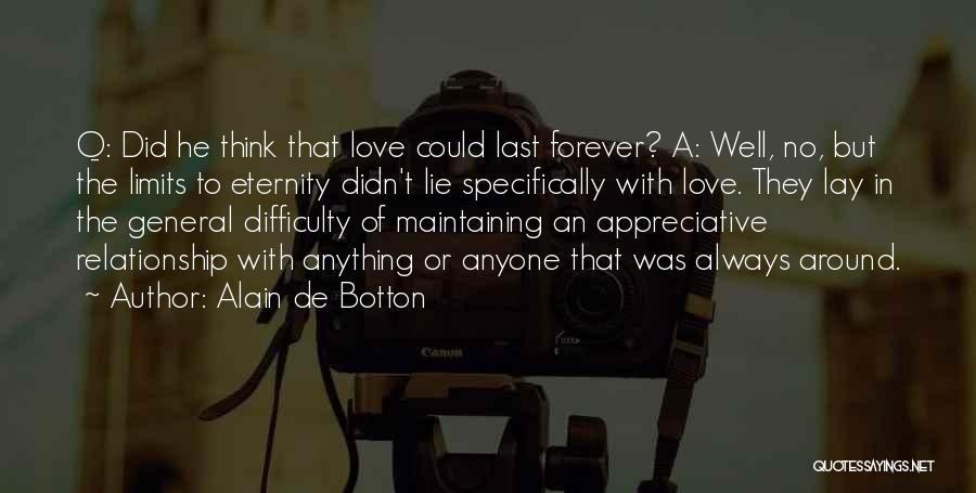 Alain De Botton Quotes: Q: Did He Think That Love Could Last Forever? A: Well, No, But The Limits To Eternity Didn't Lie Specifically
