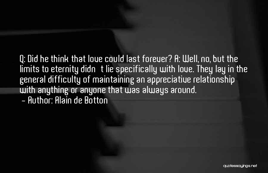 Alain De Botton Quotes: Q: Did He Think That Love Could Last Forever? A: Well, No, But The Limits To Eternity Didn't Lie Specifically