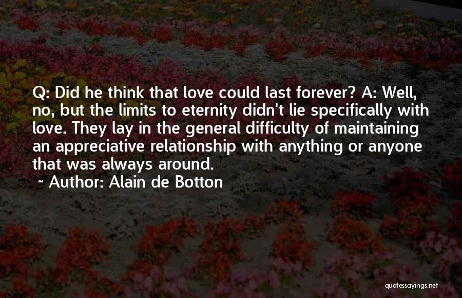 Alain De Botton Quotes: Q: Did He Think That Love Could Last Forever? A: Well, No, But The Limits To Eternity Didn't Lie Specifically