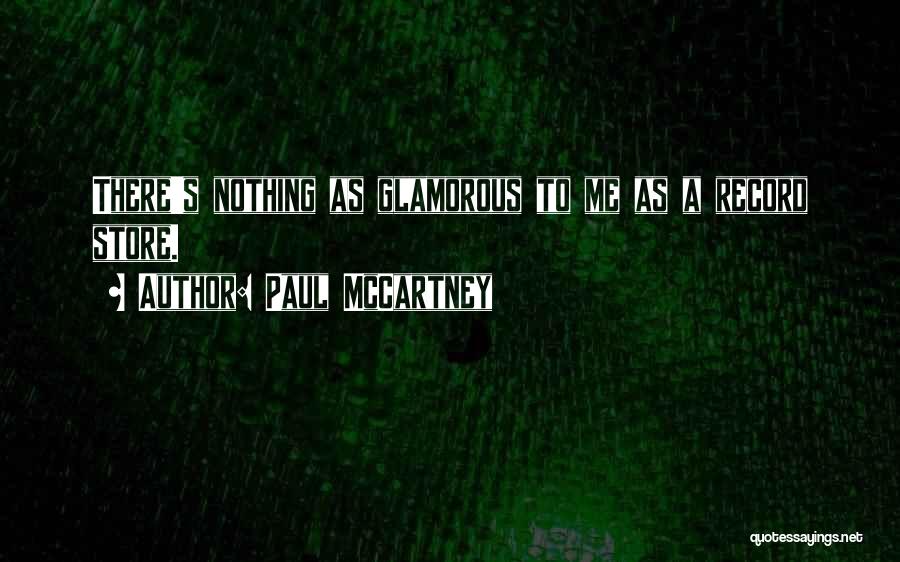 Paul McCartney Quotes: There's Nothing As Glamorous To Me As A Record Store.