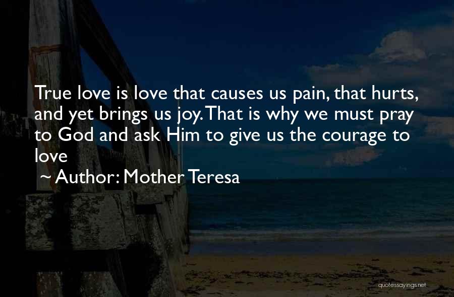 Mother Teresa Quotes: True Love Is Love That Causes Us Pain, That Hurts, And Yet Brings Us Joy. That Is Why We Must