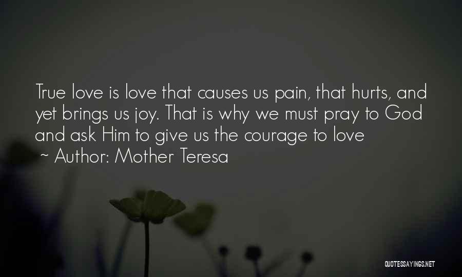 Mother Teresa Quotes: True Love Is Love That Causes Us Pain, That Hurts, And Yet Brings Us Joy. That Is Why We Must