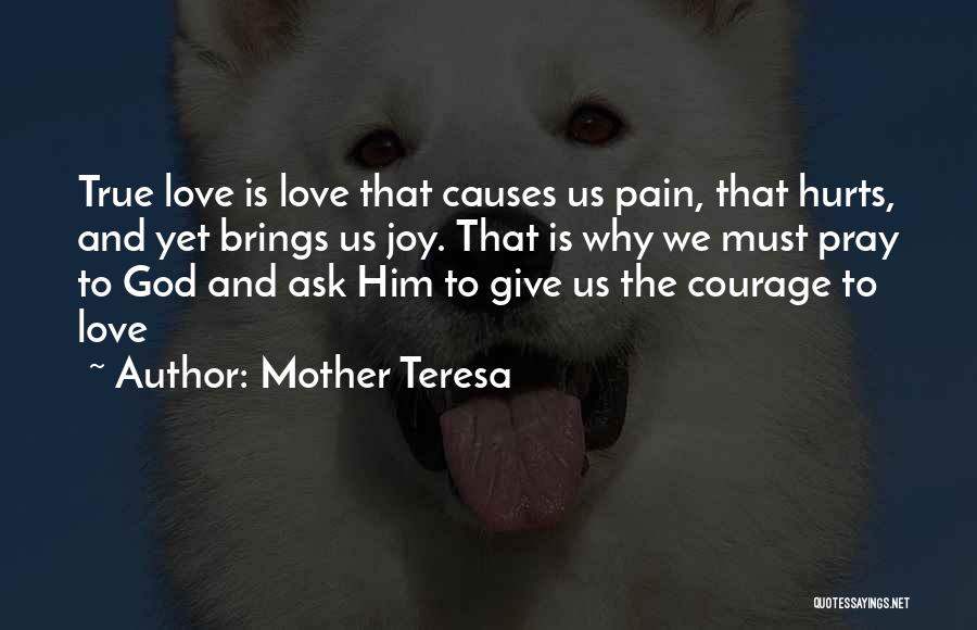 Mother Teresa Quotes: True Love Is Love That Causes Us Pain, That Hurts, And Yet Brings Us Joy. That Is Why We Must