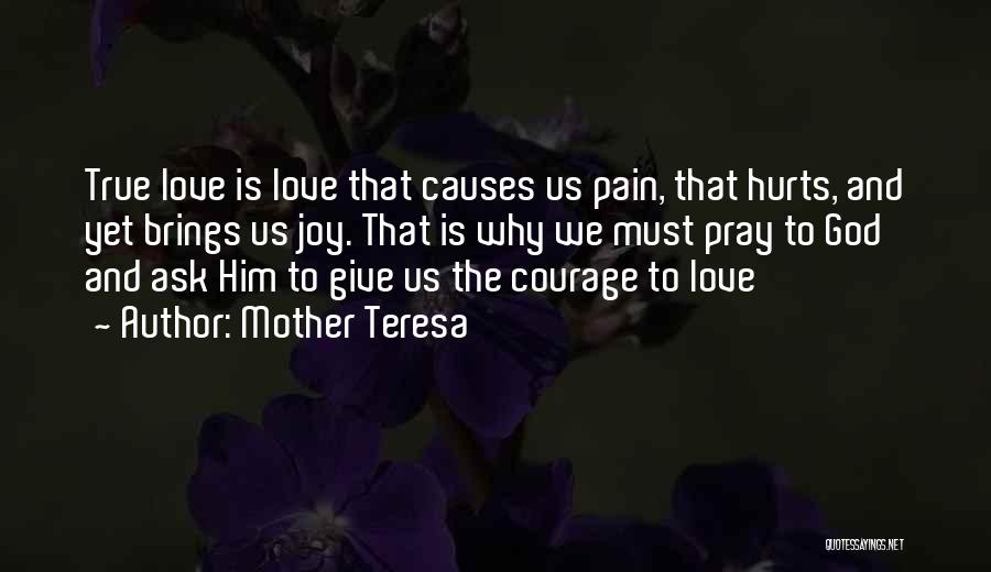 Mother Teresa Quotes: True Love Is Love That Causes Us Pain, That Hurts, And Yet Brings Us Joy. That Is Why We Must