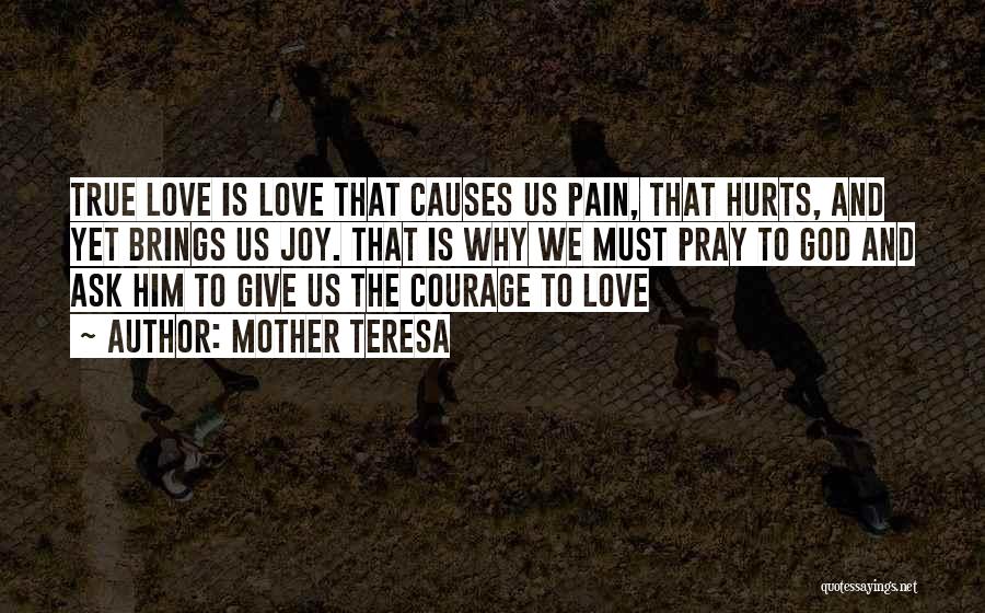 Mother Teresa Quotes: True Love Is Love That Causes Us Pain, That Hurts, And Yet Brings Us Joy. That Is Why We Must