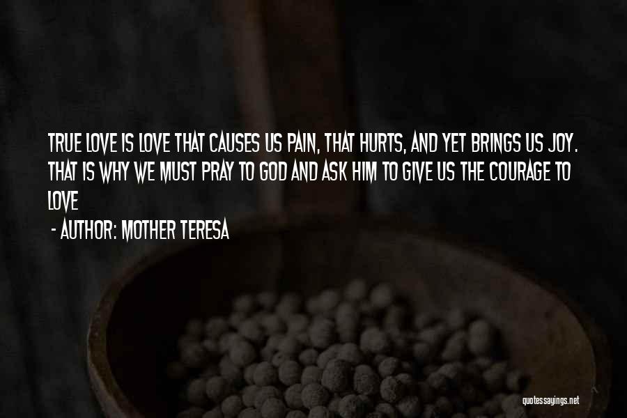 Mother Teresa Quotes: True Love Is Love That Causes Us Pain, That Hurts, And Yet Brings Us Joy. That Is Why We Must