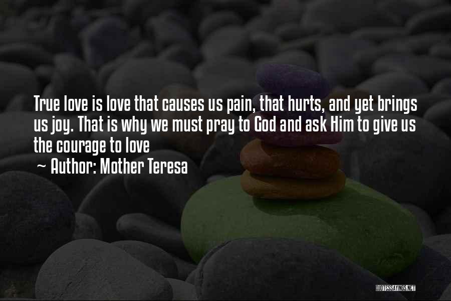 Mother Teresa Quotes: True Love Is Love That Causes Us Pain, That Hurts, And Yet Brings Us Joy. That Is Why We Must