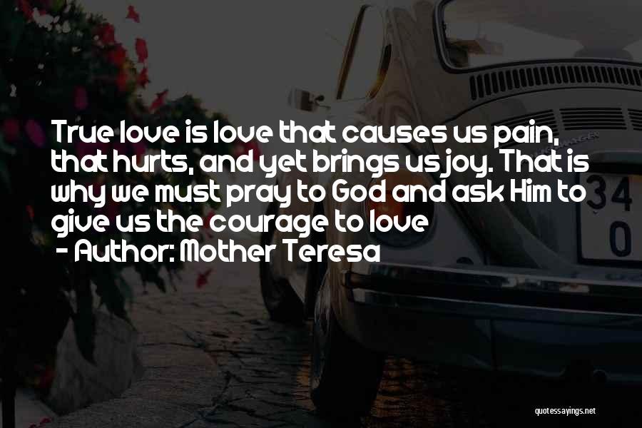 Mother Teresa Quotes: True Love Is Love That Causes Us Pain, That Hurts, And Yet Brings Us Joy. That Is Why We Must