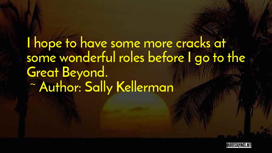 Sally Kellerman Quotes: I Hope To Have Some More Cracks At Some Wonderful Roles Before I Go To The Great Beyond.