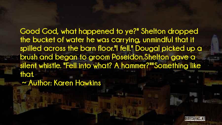 Karen Hawkins Quotes: Good God, What Happened To Ye? Shelton Dropped The Bucket Of Water He Was Carrying, Unmindful That It Spilled Across