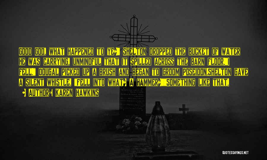 Karen Hawkins Quotes: Good God, What Happened To Ye? Shelton Dropped The Bucket Of Water He Was Carrying, Unmindful That It Spilled Across