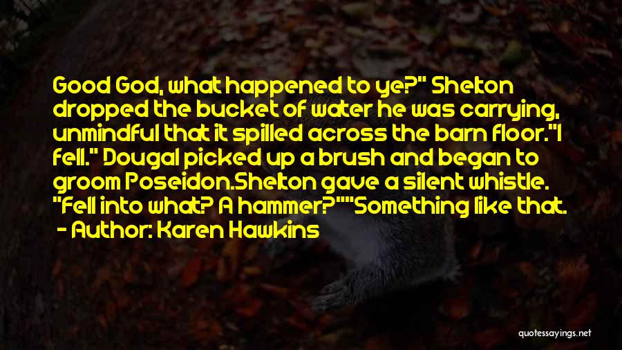 Karen Hawkins Quotes: Good God, What Happened To Ye? Shelton Dropped The Bucket Of Water He Was Carrying, Unmindful That It Spilled Across