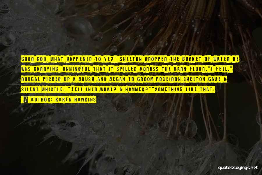 Karen Hawkins Quotes: Good God, What Happened To Ye? Shelton Dropped The Bucket Of Water He Was Carrying, Unmindful That It Spilled Across