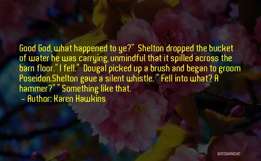 Karen Hawkins Quotes: Good God, What Happened To Ye? Shelton Dropped The Bucket Of Water He Was Carrying, Unmindful That It Spilled Across