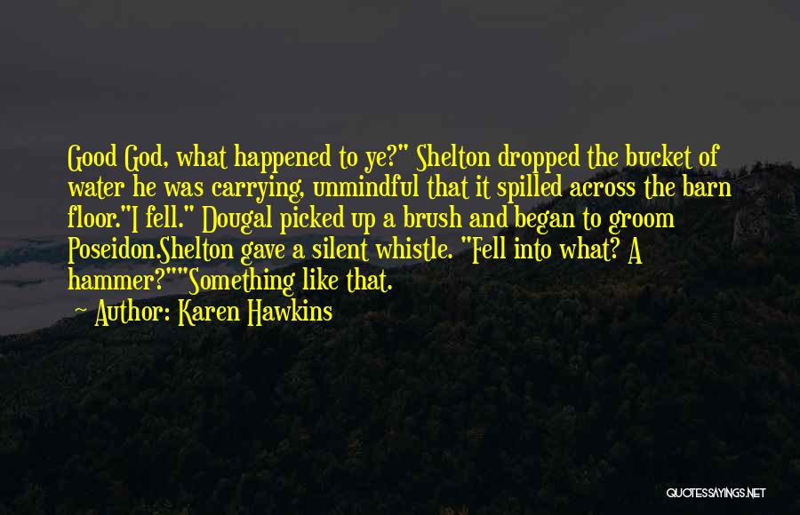 Karen Hawkins Quotes: Good God, What Happened To Ye? Shelton Dropped The Bucket Of Water He Was Carrying, Unmindful That It Spilled Across