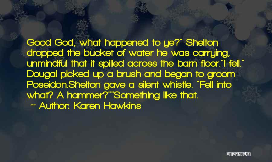 Karen Hawkins Quotes: Good God, What Happened To Ye? Shelton Dropped The Bucket Of Water He Was Carrying, Unmindful That It Spilled Across