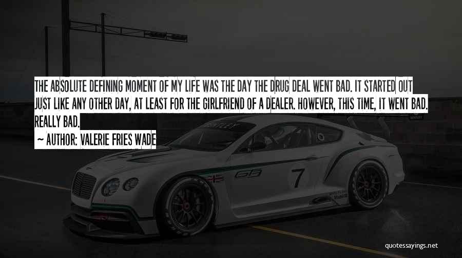 Valerie Fries Wade Quotes: The Absolute Defining Moment Of My Life Was The Day The Drug Deal Went Bad. It Started Out Just Like