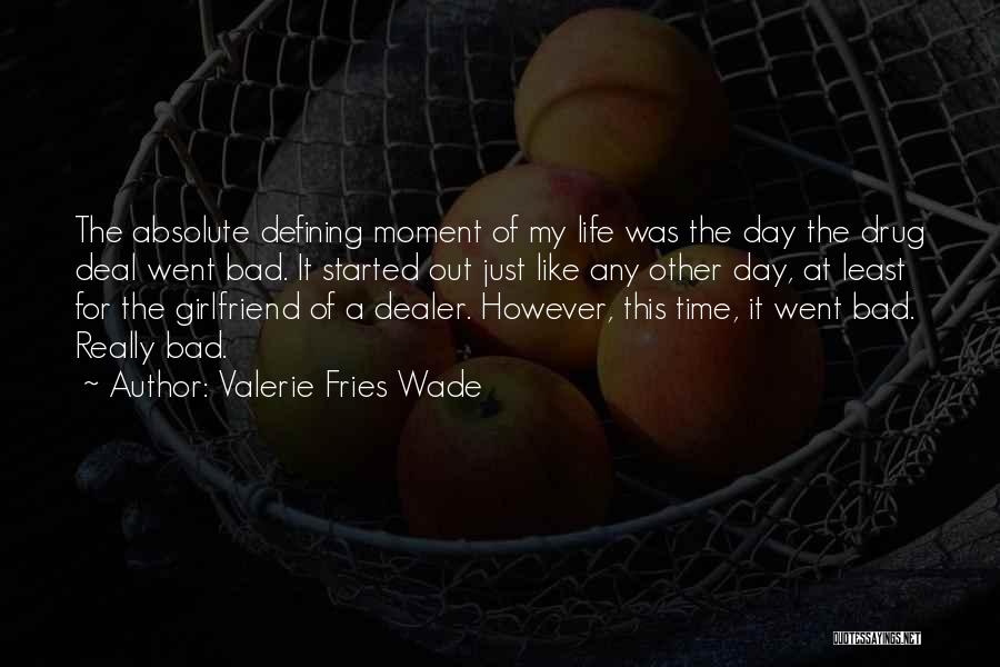 Valerie Fries Wade Quotes: The Absolute Defining Moment Of My Life Was The Day The Drug Deal Went Bad. It Started Out Just Like