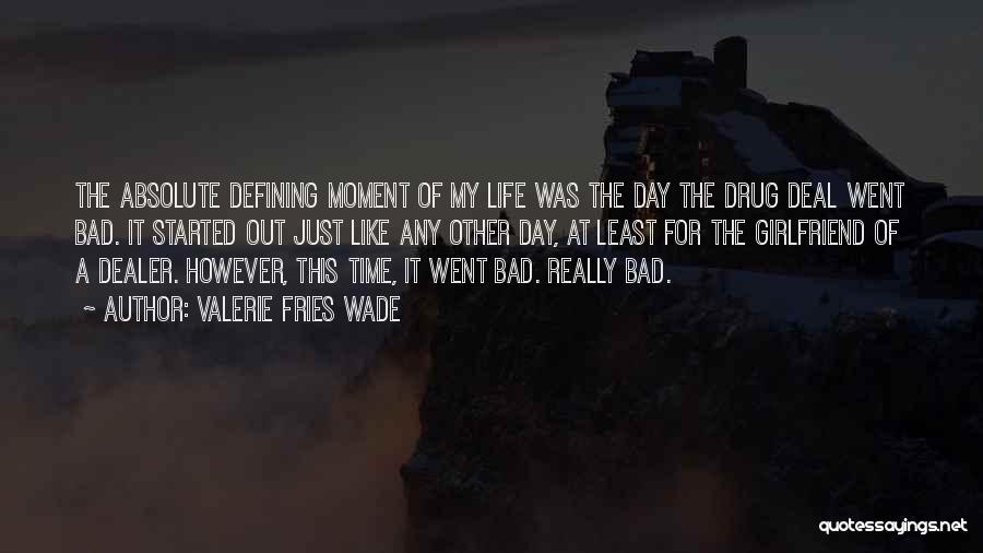 Valerie Fries Wade Quotes: The Absolute Defining Moment Of My Life Was The Day The Drug Deal Went Bad. It Started Out Just Like