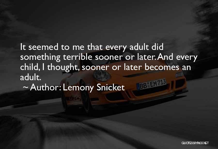 Lemony Snicket Quotes: It Seemed To Me That Every Adult Did Something Terrible Sooner Or Later. And Every Child, I Thought, Sooner Or