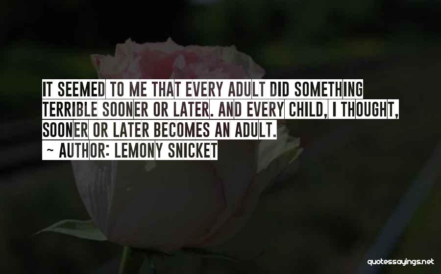 Lemony Snicket Quotes: It Seemed To Me That Every Adult Did Something Terrible Sooner Or Later. And Every Child, I Thought, Sooner Or