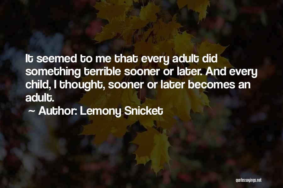 Lemony Snicket Quotes: It Seemed To Me That Every Adult Did Something Terrible Sooner Or Later. And Every Child, I Thought, Sooner Or