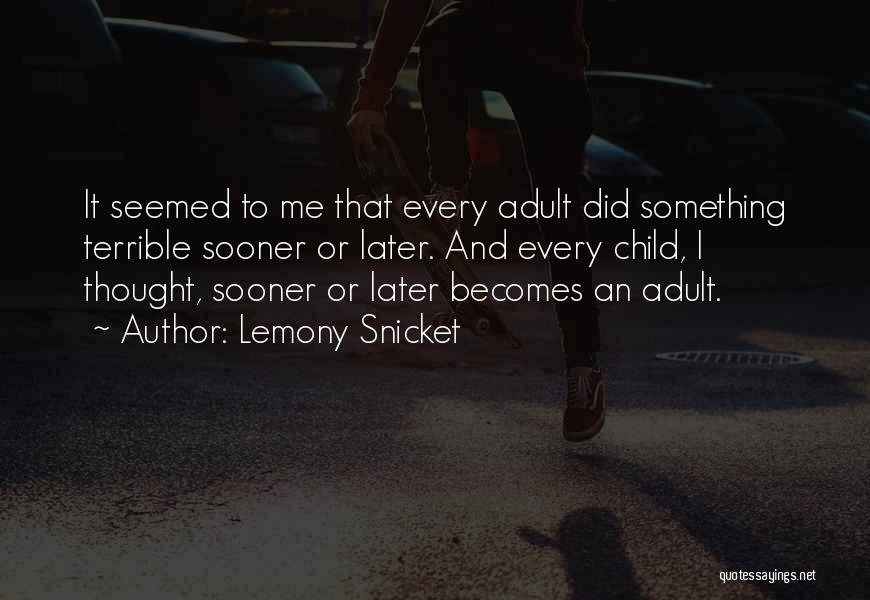 Lemony Snicket Quotes: It Seemed To Me That Every Adult Did Something Terrible Sooner Or Later. And Every Child, I Thought, Sooner Or