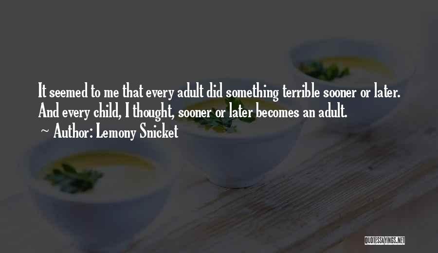 Lemony Snicket Quotes: It Seemed To Me That Every Adult Did Something Terrible Sooner Or Later. And Every Child, I Thought, Sooner Or