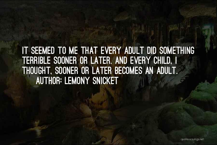 Lemony Snicket Quotes: It Seemed To Me That Every Adult Did Something Terrible Sooner Or Later. And Every Child, I Thought, Sooner Or