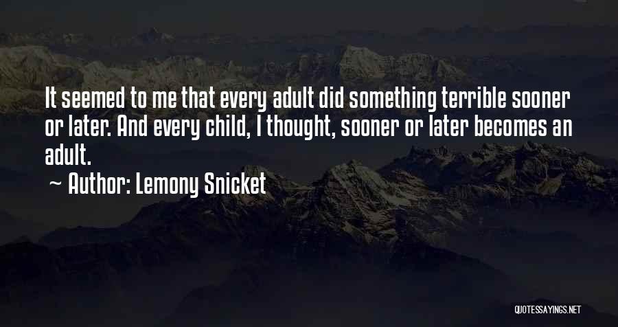 Lemony Snicket Quotes: It Seemed To Me That Every Adult Did Something Terrible Sooner Or Later. And Every Child, I Thought, Sooner Or